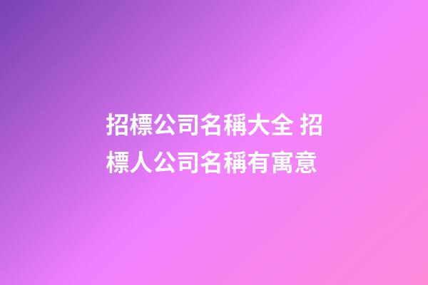 招標公司名稱大全 招標人公司名稱有寓意-第1張-公司起名-玄機派